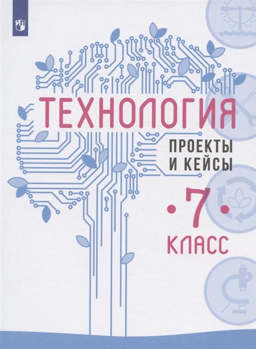 

Технология 7 класс Проекты и кейсы Учебное пособие