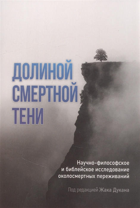 

Долиной смертной тени Научно-философское и библейское исследование околосмертных переживаний
