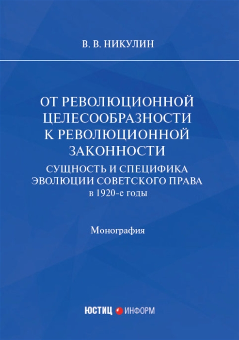 

От революционной целесообразности к революционной законности Сущность и специфика эволюции советского права в 1920-е годы монография