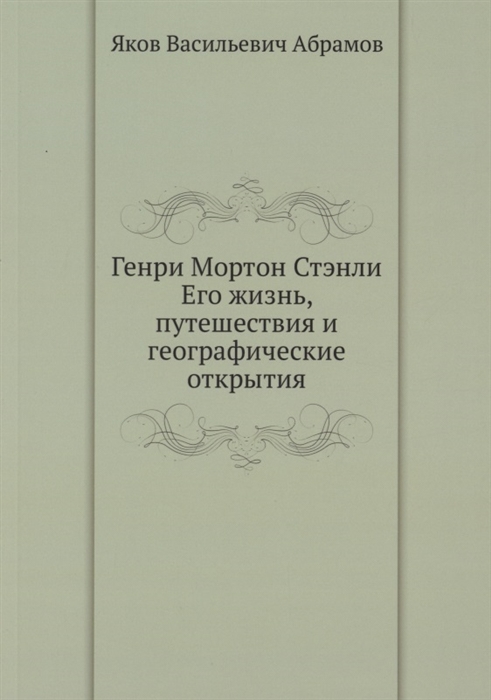 

Генри Мортон Стэнли Его жизнь путешествия и географические открытия