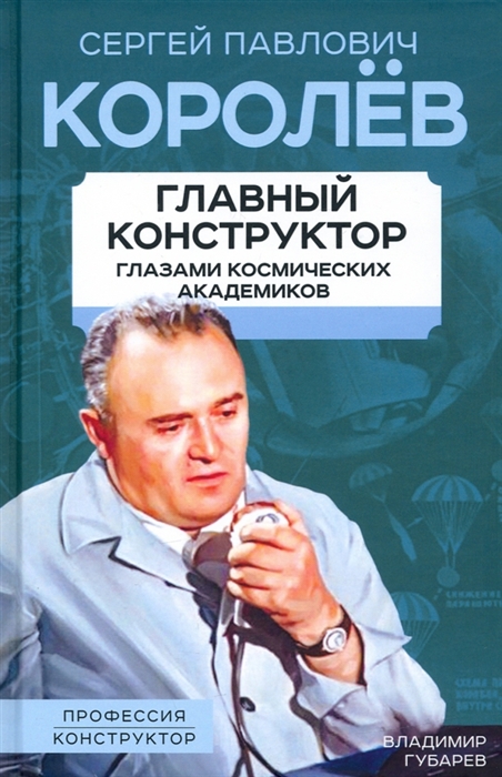 

Королев Главный конструктор глазами космических академиков