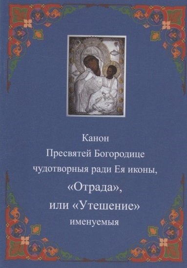 Канон Пресвятей Богородице чудотворныя ради Ея иконы Отрада или Утешение именуемыя