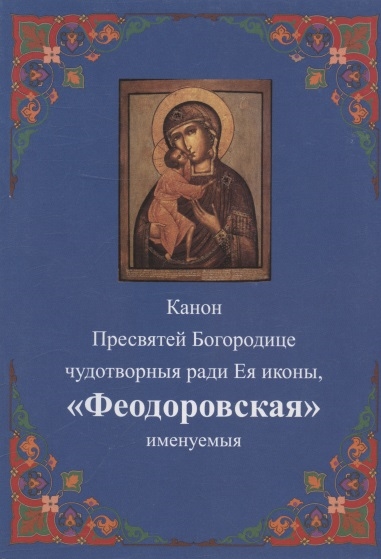 Канон Пресвятей Богородице чудотворныя ради Ея иконы Феодоровская именуемыя