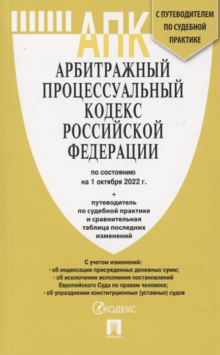 

Арбитражный процессуальный кодекс Российской Федерации по состоянию на 1 октября 2022 г Путеводитель по судебной практике и сравнительная таблица последних изменений