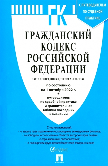 

Гражданский кодекс РФ Части 1 2 3 и 4 по состоянию на 1 10 22 с таблицей изменений и с путеводителем по судебной практике