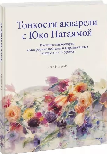 

Тонкости акварели с Юко Нагаямой Изящные натюрморты атмосферные пейзажи и выразительные портреты за 12 уроков