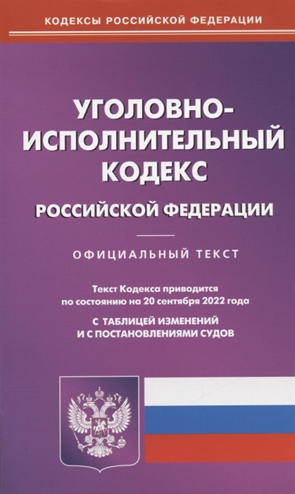 

Уголовно-исполнительный кодекс Российской Федерации По состоянию на 20 сентября 2022 года Официальный текст С таблицей изменений и с постановлениями судов