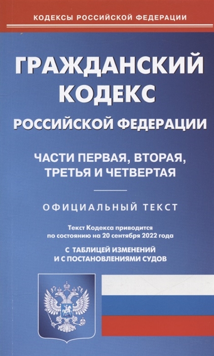 

Гражданский кодекс Российской Федерации Части первая вторая третья и четвертая По состоянию на 20 сентября 2022 года Официальный текст С таблицей изменений и с постановлениями судов