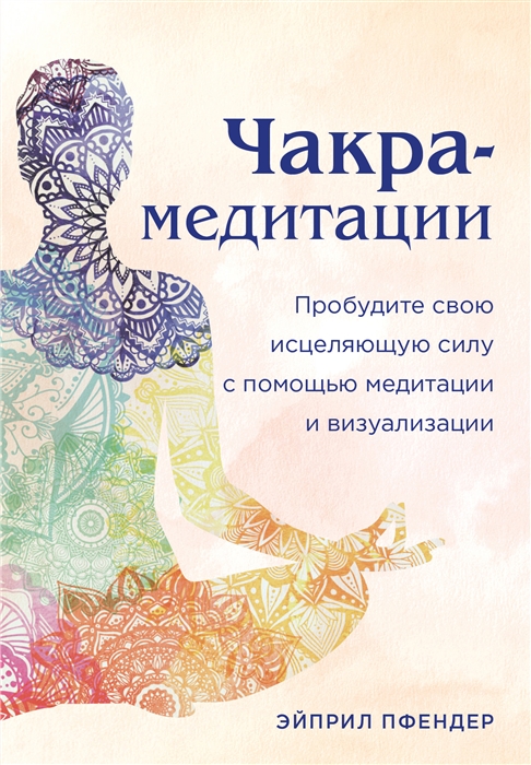 

Чакра-медитации Пробудите свою исцеляющую силу с помощью медитации и визуализации