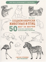 Создаем наброски животных и птиц шаг за шагом: 50 проектов с подробными объяснениями и рисунками + чистые страницы для рисования