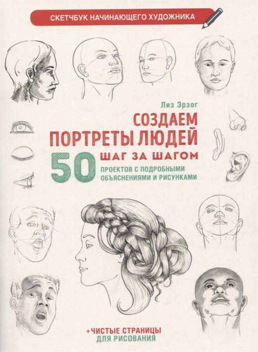 Создаем портреты людей шаг за шагом 50 проектов с подробными объяснениями и рисунками чистые страницы для рисования