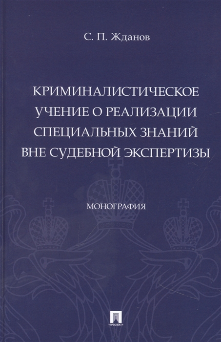 

Криминалистическое учение о реализации специальных знаний вне судебной экспертизы Монография