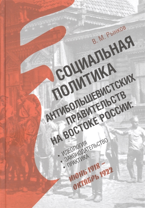 Социальная политика антибольшевистских правительств на востоке России Идеология законодательство практика июнь 1918 октябрь 1922