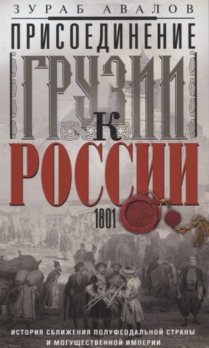 

Присоединение Грузии к России История сближения полуфеодальной страны и могущественной империи 1801