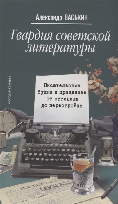 Гвардия советской литературы Писательские будни и праздники от оттепели до перестройки