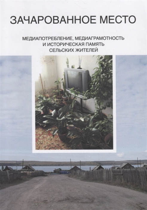 

Зачарованное место Медиапотребление медиаграмотность и историческая память сельских жителей