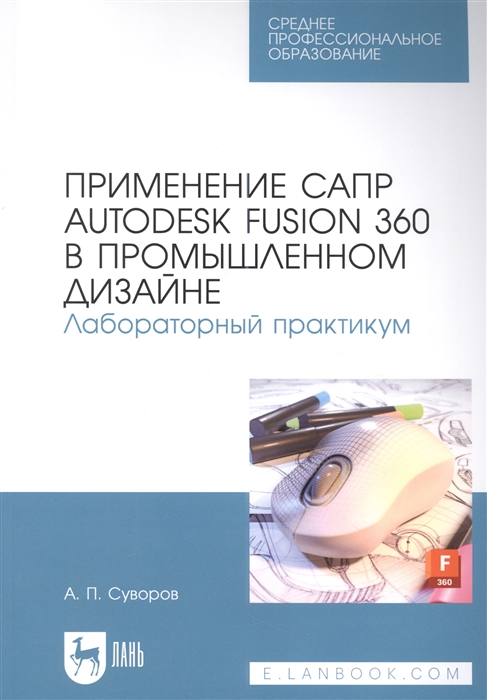 

Применение САПР Autodesk Fusion 360 в промышленном дизайне Лабораторный практикум учебное пособие для СПО