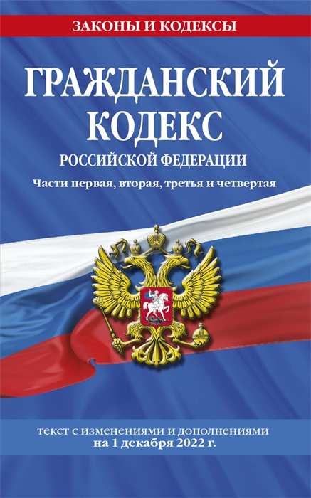 Гражданский кодекс Российской Федерации Части первая вторая третья и четвертая по сост на 1 декабря 2022 года