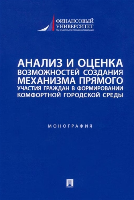

Анализ и оценка возможностей создания механизма прямого участия граждан в формировании комфортной городской среды монография