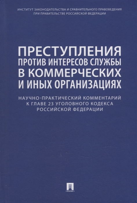 Преступления против интересов службы в коммерческих и иных организациях Научно-практический комментарий к главе 23 Уголовного кодекса Российской Федерации