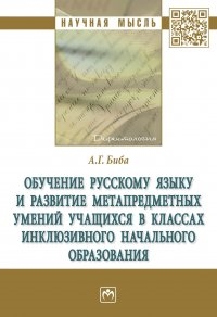 

Обучение русскому языку и развитие метапредметных умений учащихся в классах инклюзивного начального образования монография