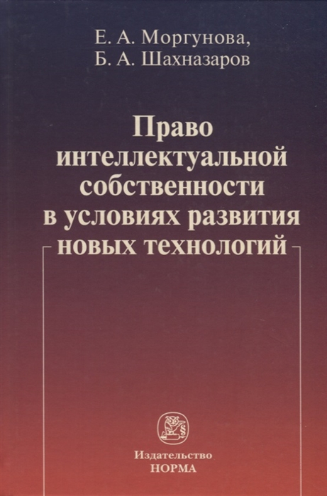

Право интеллектуальной собственности в условиях современных новых технологий монография