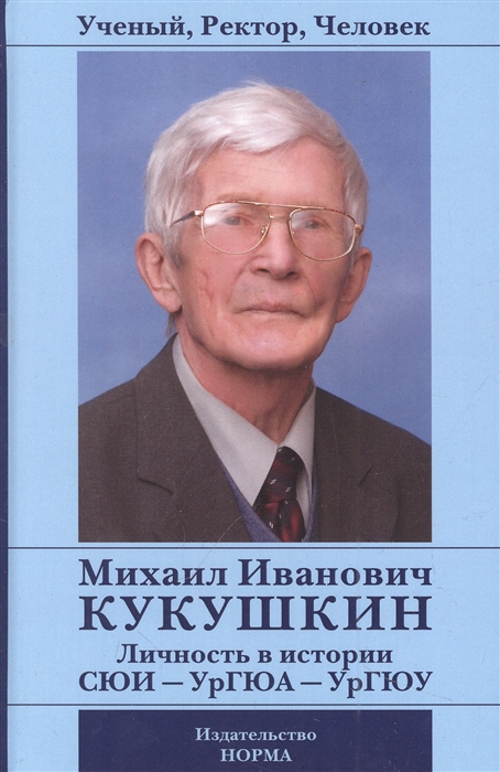 

Ученый Ректор Человек Михаил Иванович Кукушкин Личность в истории СЮИ - УрГЮА - УрГЮУ