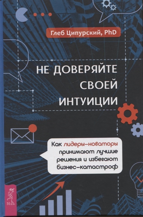 

Не доверяйте своей интуиции как лидеры-новаторы принимают лучшие решения и избегают бизнес-катастроф