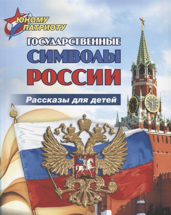 

Юному патриоту Государственные символы России Рассказы для детей