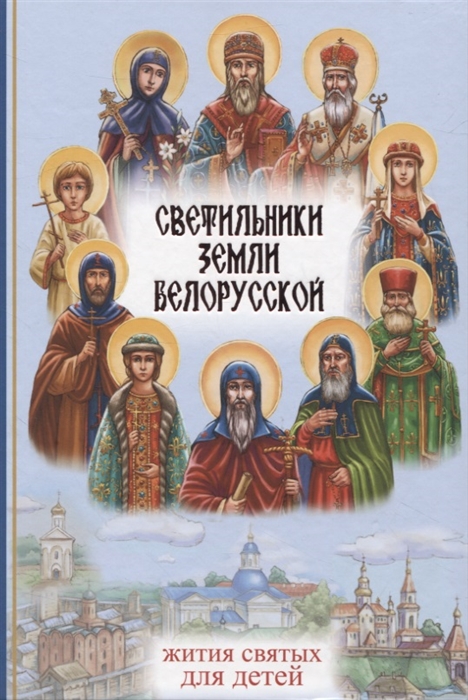 

Светильники земли Белорусской Избранные жития белорусских святых для детей