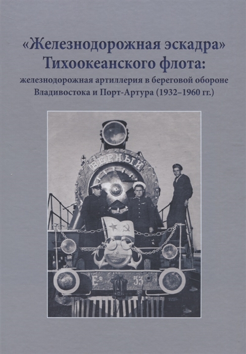 Железнодорожная эскадра Тихоокеанского флота железнодорожная артиллерия в береговой обороне Владивостока и Порт-Артура 1932-1960 гг