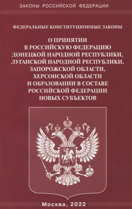 

Федеральные Конституционные Законы О принятии в Российскую Федерацию Донецкой Народной Республики Луганской Народной Республики Запорожской области Херсонской области и образовании в составе Российской Федерации новых субъектов