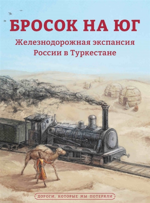 Бросок на юг Железнодорожная экспансия России в Туркестане конец XIX - начало ХХ века