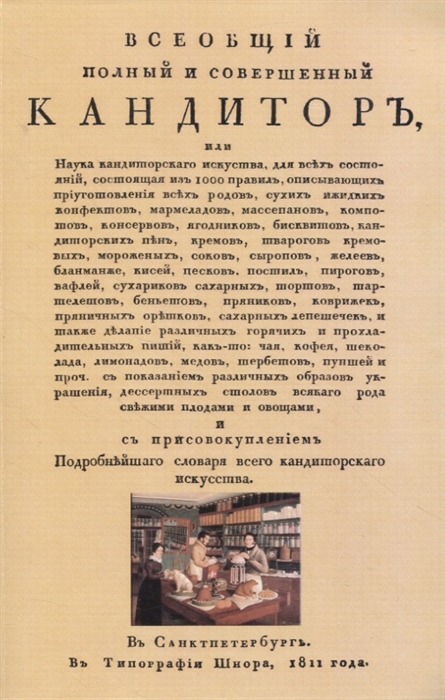 

Всеобщiй полный и совершенный кандиторъ или Наука кондиторскаго искуства