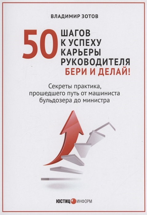 50 шагов к успеху карьеры руководителя Бери и делай Секреты практика прошедшего путь от машиниста бульдозера до министра