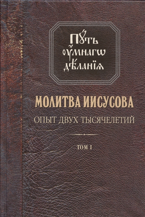 

Молитва Иисусова Опыт двух тысячелетий Учение святых отцов и подвижников благочестия от древности до наших дней Обзор аскетической литературы Том первый