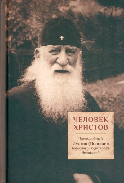 Человек Христов Преподобный Иустин Попович богослов и чудотворец Челийский