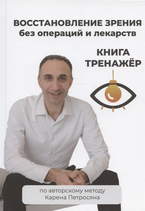 

Восстановление зрения без операций и лекарств по авторскому методу Карена Петросяна Книга тренажер