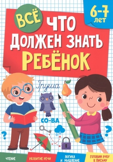 

Все что должен знать ребенок 6-7 лет Чтение Развитие речи Логика и мышление Готовим руку к письму