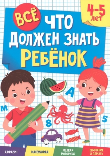 

Все что должен знать ребенок 4-5 лет Алфавит Математика Мелкая моторика Внимание и память