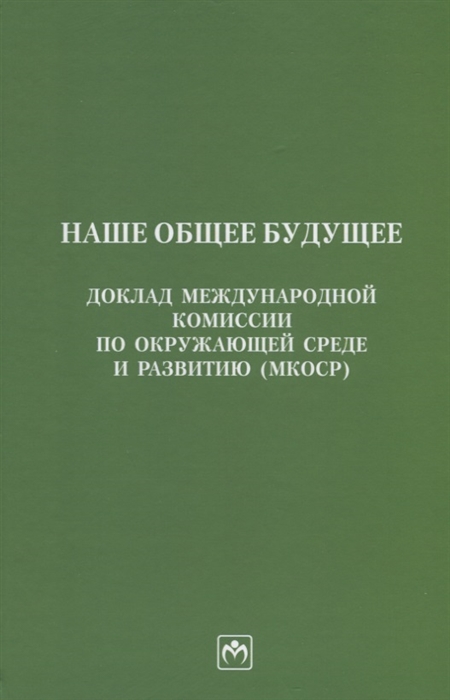 

Наше общее будущее Доклад Международной комиссии по окружающей среде и развитию МКОСР