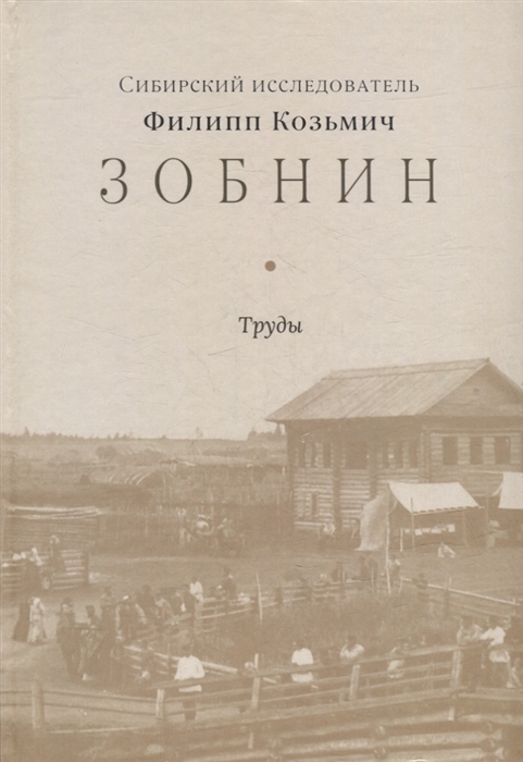 Сибирский исследователь Филипп Козьмич Зобнин Труды