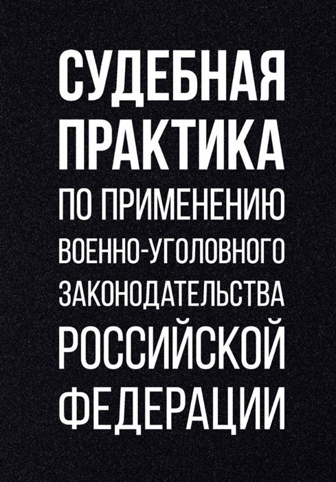 

Судебная практика по применению военно-уголовного законодательства Российской Федерации