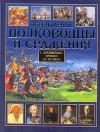

Легендарные полководцы и сражения С древнейших времен до 20в