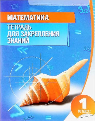 

Математика 1 класс Тетрадь для закрепления знаний
