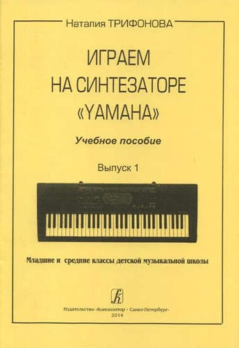 

Играем на синтезаторе Yamaha Выпуск 1 Младшие и средние классы детской музыкальной школы Учебное пособие