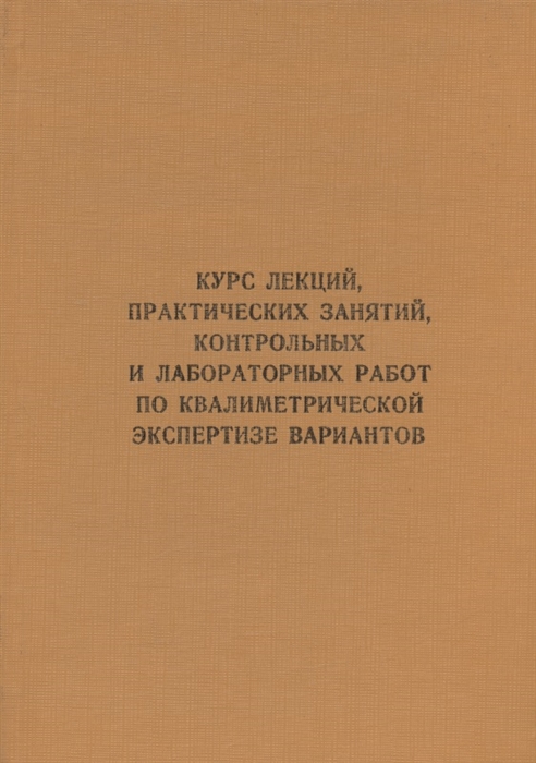 

Курс лекций практических занятий контрольных и лабораторных работ по квалиметрич экспертизе вариантов Учебник