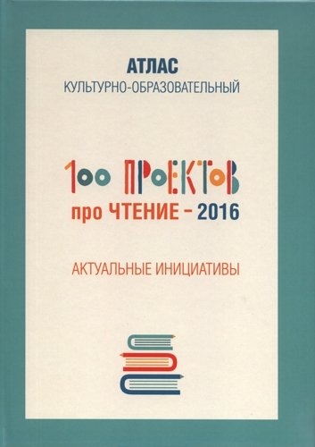 100 проектов про чтение - 2016 Актуальные инициативы Культурно-образовательный атлас
