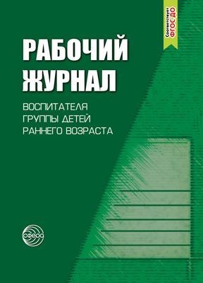 

Рабочий журнал воспитателя группы детей раннего возраста Соответствует ФГОС 4-е издание исправленное и дополненноее