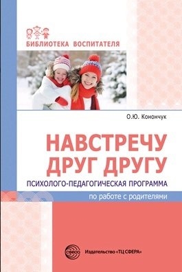 

Навстречу друг другу Психолого-педагогическая программа по работе с родителями Конончук О Ю